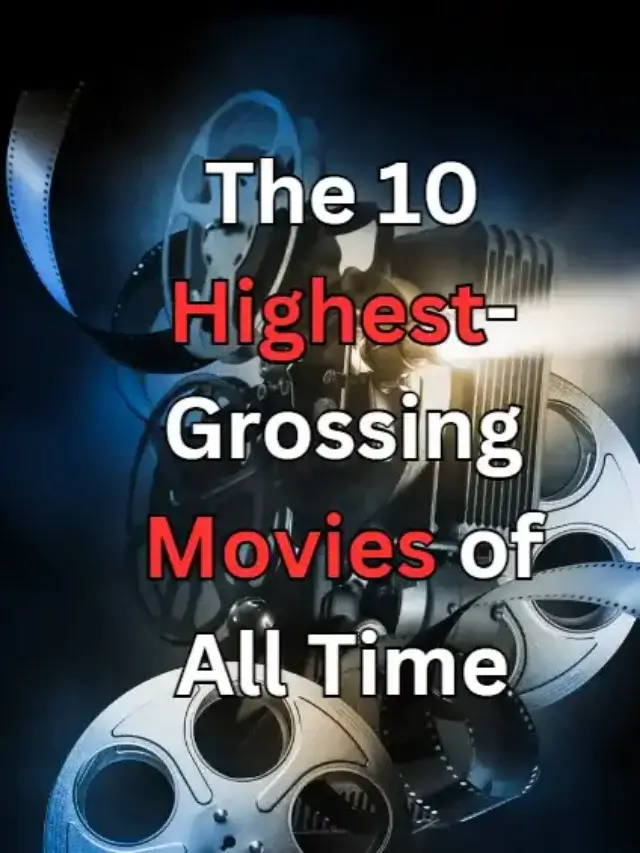 The 10 Highest-Grossing Movies of All Time Till 2023