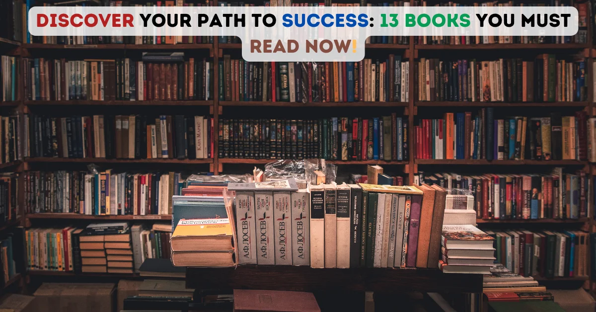 Discover Your Path to Success: 13 Books You Must Read Now!